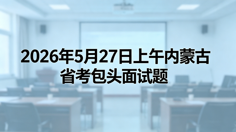 2026年5月27日上午内蒙古省考包头面试题