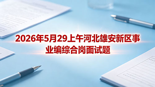 2026年5月29上午河北雄安新区事业编综合岗面试题 2026年5月29上午河北雄安新区事业编综合岗面试题
