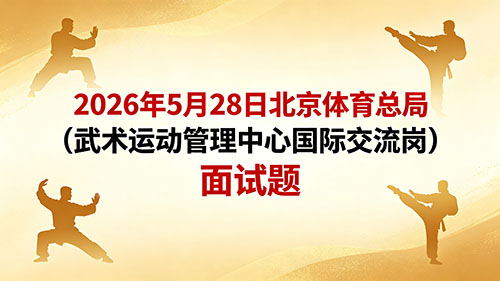 2026年5月28日北京事业单位体育总局(武术运动管理中心国际交流岗)面试题 2026年5月28日北京事业单位体育总局(武术运动管理中心国际交流岗)面试题