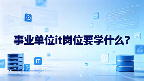 事业单位IT岗位要学什么?核心考点+备考清单+岗位差异全解