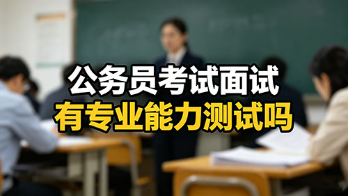 公务员考试面试有专业能力测试吗?哪些岗位要考?