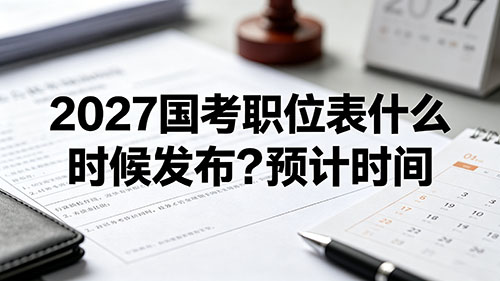 2027国考职位表什么时候发布?预计时间