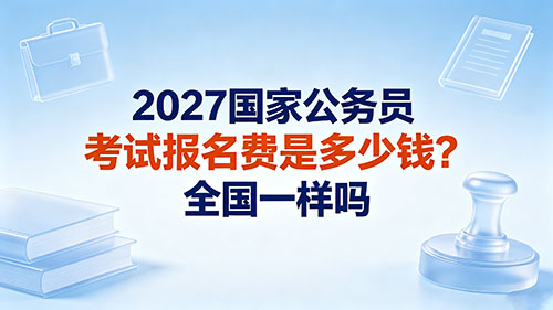 2027国家公务员考试报名费是多少钱?全国一样吗