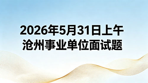 2026年5月31日上午沧州事业单位面试题 2026年5月31日上午沧州事业单位面试题
