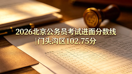 2026北京公务员考试进面分数线|门头沟区102.75分 2026北京公务员考试进面分数线|门头沟区102.75分
