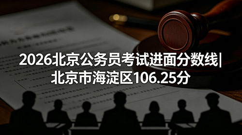 2026北京公务员考试进面分数线|北京市海淀区106.25分 2026北京公务员考试进面分数线|北京市海淀区106.25分