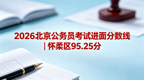 2026北京公务员考试进面分数线|怀柔区95.25分