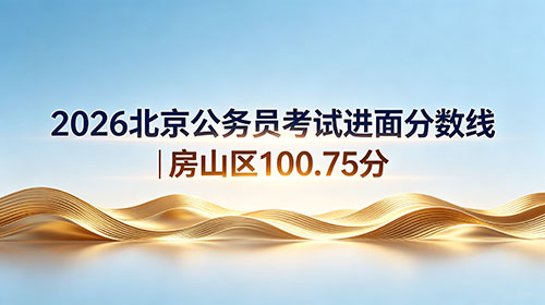 2026北京公务员考试进面分数线|房山区100.75分 2026北京公务员考试进面分数线|房山区100.75分