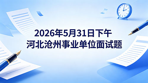 2026年5月31日下午河北沧州事业单位面试题 2026年5月31日下午河北沧州事业单位面试题