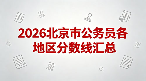 2026北京市公务员各地区分数线汇总 2026北京市公务员各地区分数线汇总
