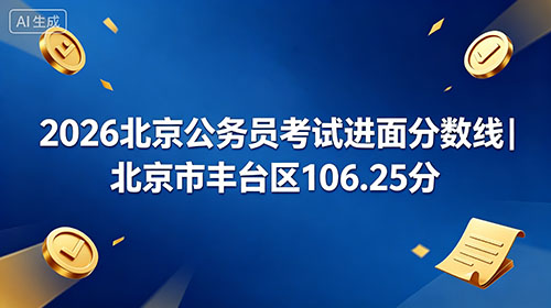 2026北京公务员考试进面分数线|北京市丰台区106.25分 2026北京公务员考试进面分数线|北京市丰台区106.25分