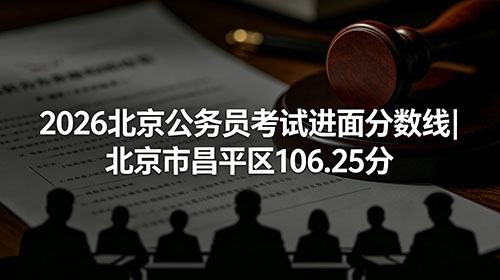2026北京公务员考试进面分数线|北京市昌平区106.25分 2026北京公务员考试进面分数线|北京市昌平区106.25分