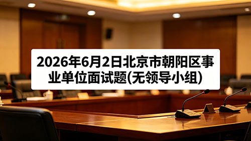 2026年6月2日北京市朝阳区事业单位面试题(无领导小组)