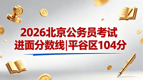 2026北京公务员考试进面分数线|平谷区104分 2026北京公务员考试进面分数线|平谷区104分