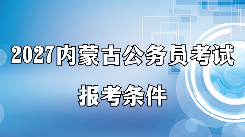 2027内蒙古公务员考试报考条件