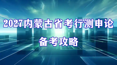 2027内蒙古省考行测申论备考攻略