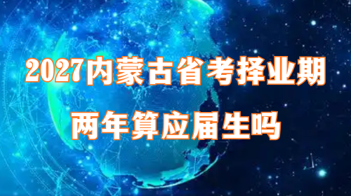2027内蒙古省考择业期两年算应届生吗?