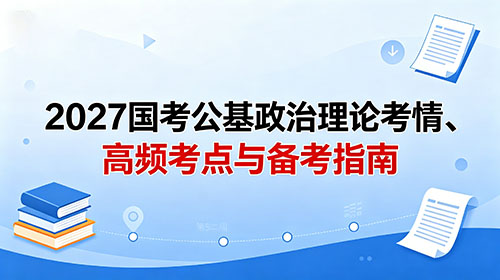 2027国考公基政治理论考情、高频考点与备考指南