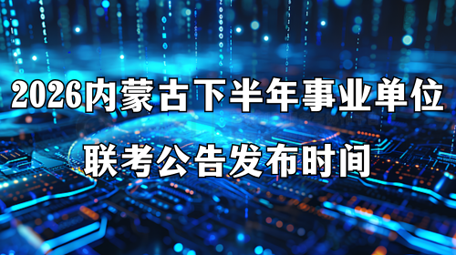 2026内蒙古下半年事业单位联考公告发布时间