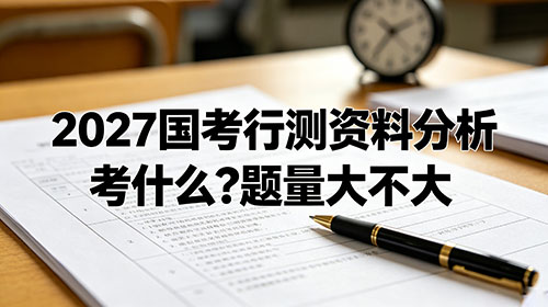 2027国考行测资料分析考什么?题量大不大