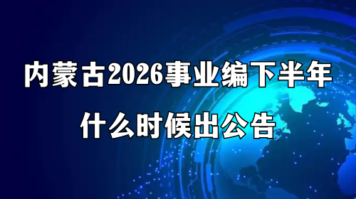 内蒙古2026事业编下半年什么时候出公告