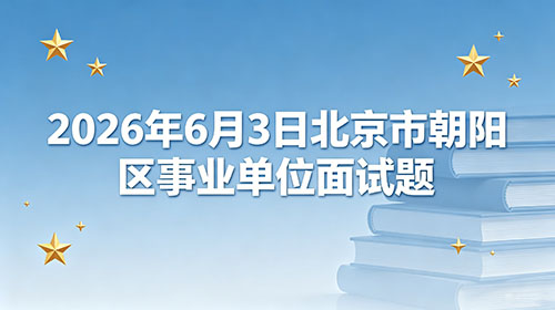 2026年6月3日北京市朝阳区事业单位面试题 2026年6月3日北京市朝阳区事业单位面试题