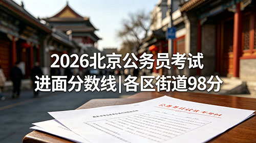 2026北京公务员考试进面分数线|各区街道98分 2026北京公务员考试进面分数线|各区街道98分