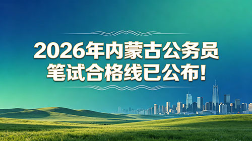 2026年内蒙古公务员笔试合格线已公布! 2026年内蒙古公务员笔试合格线已公布!