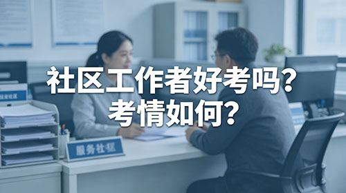 河北社区工作者好考吗?考情如何?