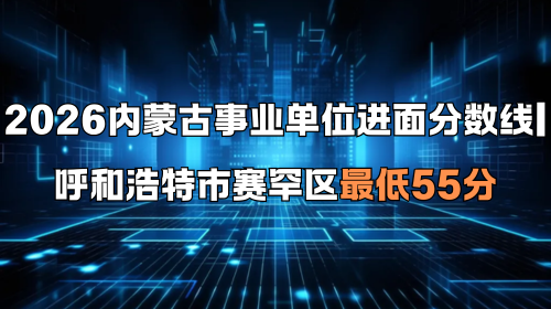 2026内蒙古事业单位进面分数线 呼和浩特市赛罕区最低55分