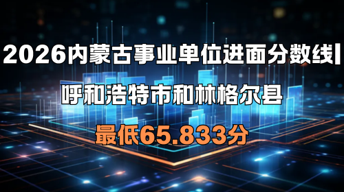 2026内蒙古事业单位进面分数线 呼和浩特市和林格尔县最低65.833分