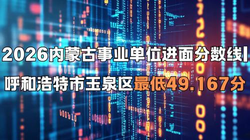 2026内蒙古事业单位进面分数线 呼和浩特市玉泉区最低49.167分 2026内蒙古事业单位进面分数线 呼和浩特市玉泉区最低49.167分