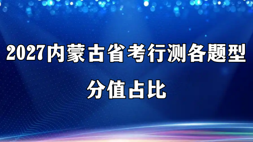 2027内蒙古省考行测各题型分值占比 2027内蒙古省考行测各题型分值占比