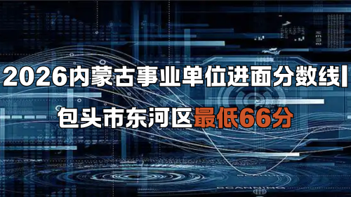 2026内蒙古事业单位进面分数线 包头市东河区最低66分