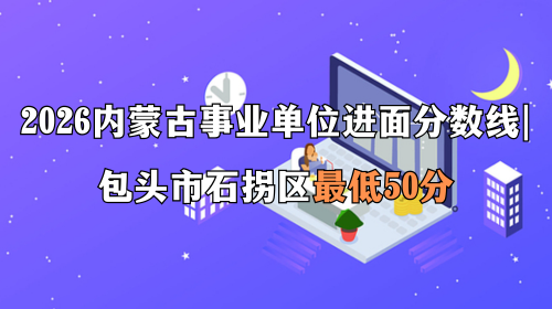 2026内蒙古事业单位进面分数线 包头市石拐区最低50分
