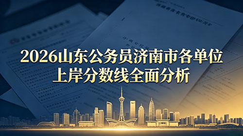 2026山东公务员济南市各单位上岸分数线全面分析