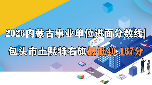 2026内蒙古事业单位进面分数线 包头市土默特右旗最低40.167分