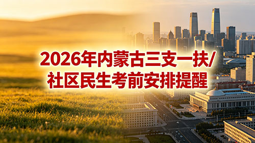 2026年内蒙古三支一扶/社区民生考前安排提醒 2026年内蒙古三支一扶/社区民生考前安排提醒