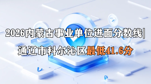 2026内蒙古事业单位进面分数线 通辽市科尔沁区最低41.6分 2026内蒙古事业单位进面分数线 通辽市科尔沁区最低41.6分