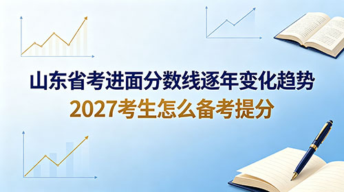 山东省考进面分数线逐年变化趋势 2027考生怎么备考提分 山东省考进面分数线逐年变化趋势 2027考生怎么备考提分