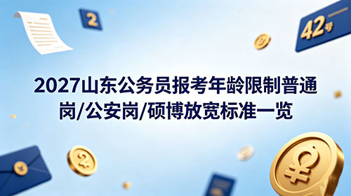 2027山东公务员报考年龄限制普通岗/公安岗/硕博放宽标准一览 2027山东公务员报考年龄限制普通岗/公安岗/硕博放宽标准一览
