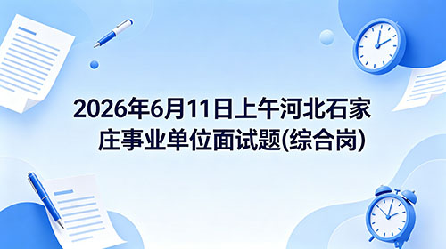 2026年6月11日上午河北石家庄事业单位面试题(综合岗)