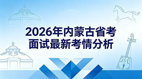 2026年内蒙古省考面试最新考情分析 2026年内蒙古省考面试最新考情分析