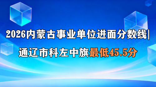 2026内蒙古事业单位进面分数线 通辽市科左中旗最低45.5分 2026内蒙古事业单位进面分数线 通辽市科左中旗最低45.5分