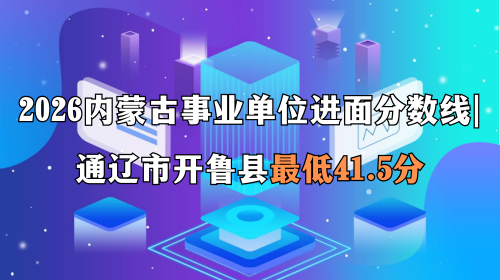 2026内蒙古事业单位进面分数线 通辽市开鲁县最低41.5分 2026内蒙古事业单位进面分数线 通辽市开鲁县最低41.5分