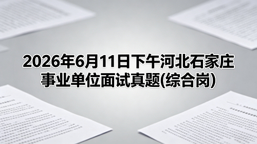 2026年6月11日下午河北石家庄事业单位面试真题(综合岗)