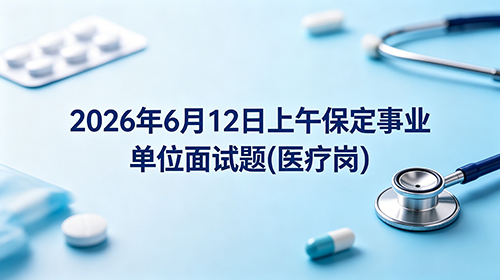 2026年6月12日上午保定事业单位面试题(医疗岗)