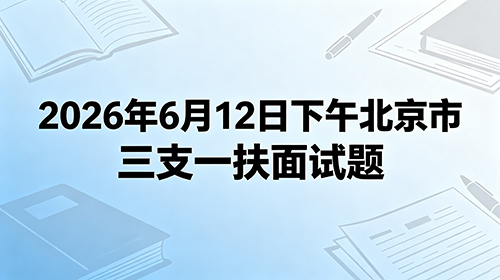 2026年6月12日下午北京市三支一扶面试题 2026年6月12日下午北京市三支一扶面试题