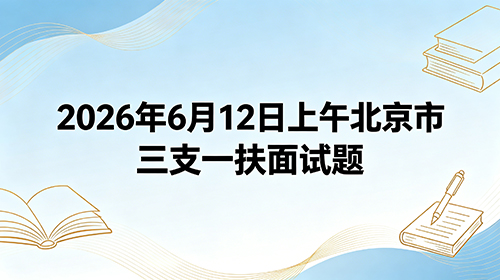 2026年6月12日上午北京市三支一扶面试题 2026年6月12日上午北京市三支一扶面试题