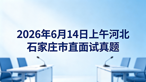 2026年6月14日上午河北石家庄市直面试真题